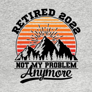 Retired 2022 Not My Problem Anymore - Camping Retirement T-Shirt